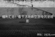 福利汇总！春节活动麻豆游戏沉浸观影