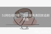 51网在线观看：国际服高清回放追剧首选