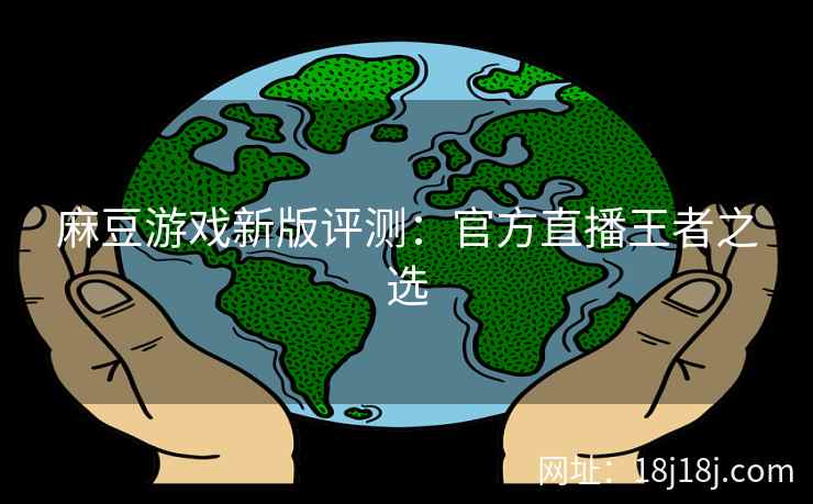 麻豆游戏新版评测：官方直播王者之选