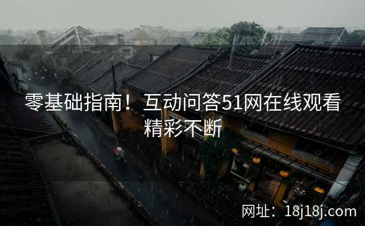 零基础指南！互动问答51网在线观看精彩不断