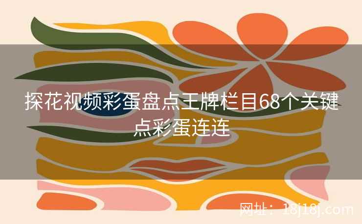 探花视频彩蛋盘点王牌栏目68个关键点彩蛋连连