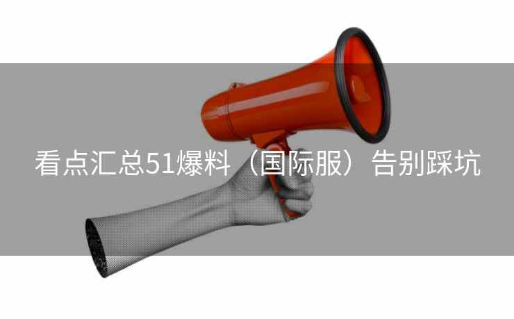 看点汇总51爆料（国际服）告别踩坑