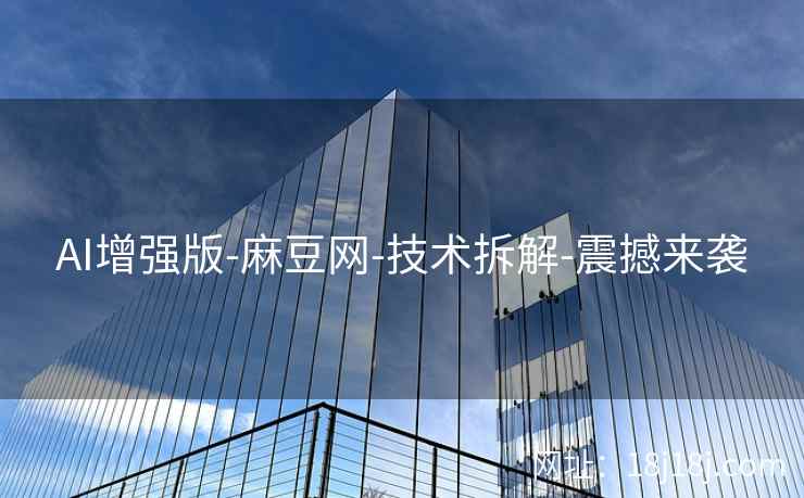 AI增强版-麻豆网-技术拆解-震撼来袭