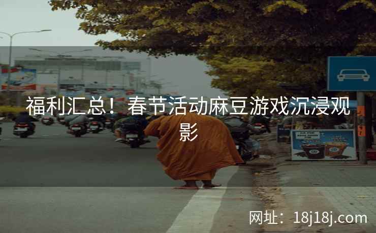 福利汇总！春节活动麻豆游戏沉浸观影