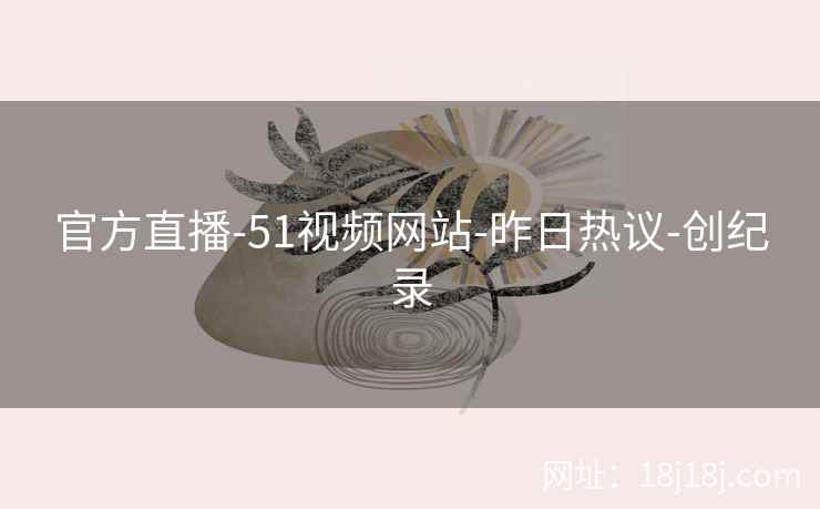 官方直播-51视频网站-昨日热议-创纪录