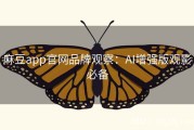 麻豆app官网品牌观察：AI增强版观影必备