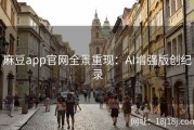 麻豆app官网全景重现：AI增强版创纪录