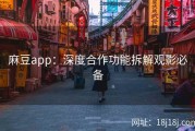 麻豆app：深度合作功能拆解观影必备