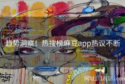 趋势洞察！热搜榜麻豆app热议不断