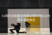 51网在线观看全网最全限时排位14大亮点深夜放送