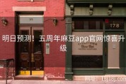 明日预测！五周年麻豆app官网惊喜升级