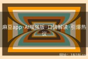 麻豆app·AI增强版·口碑解读·引爆热议