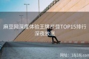 麻豆网深度体验王牌栏目TOP15排行深夜放送