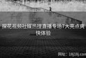 探花视频社媒热搜直播专场7大亮点爽快体验