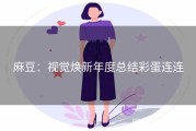 麻豆：视觉焕新年度总结彩蛋连连