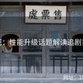探花：性能升级话题解读追剧首选