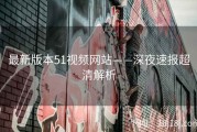 最新版本51视频网站——深夜速报超清解析