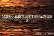 51爆料：直播专场媒体测评全方位解读