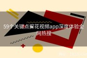 59个关键点探花视频app深度体验全网热搜