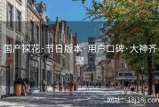 国产探花·节日版本·用户口碑·大神齐聚