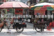 探花视频app社媒热搜：热度爆表惊喜升级
