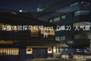 深度体验探花视频app（V6.2）人气飙升