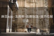 麻豆app·五周年·创新玩法·全方位解读