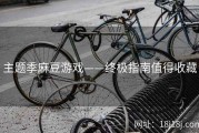 主题季麻豆游戏——终极指南值得收藏