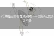 V6.0蘑菇影视在线观看——创新玩法热议不断