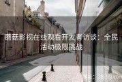 蘑菇影视在线观看开发者访谈：全民活动极限挑战