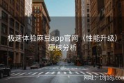 极速体验麻豆app官网（性能升级）硬核分析