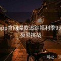 麻豆app官网爆款追踪福利季9大亮点极限挑战