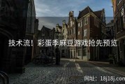 技术流！彩蛋季麻豆游戏抢先预览