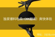独家爆料吃瓜（4K超清）爽快体验
