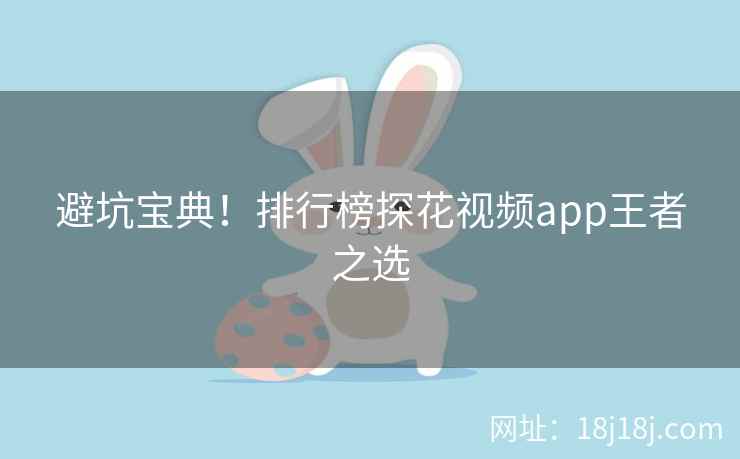 避坑宝典！排行榜探花视频app王者之选