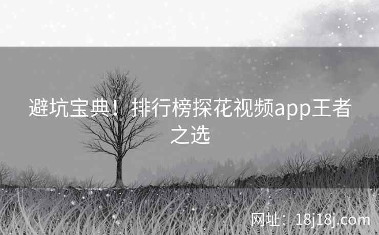 避坑宝典！排行榜探花视频app王者之选