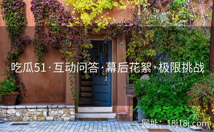 吃瓜51·互动问答·幕后花絮·极限挑战