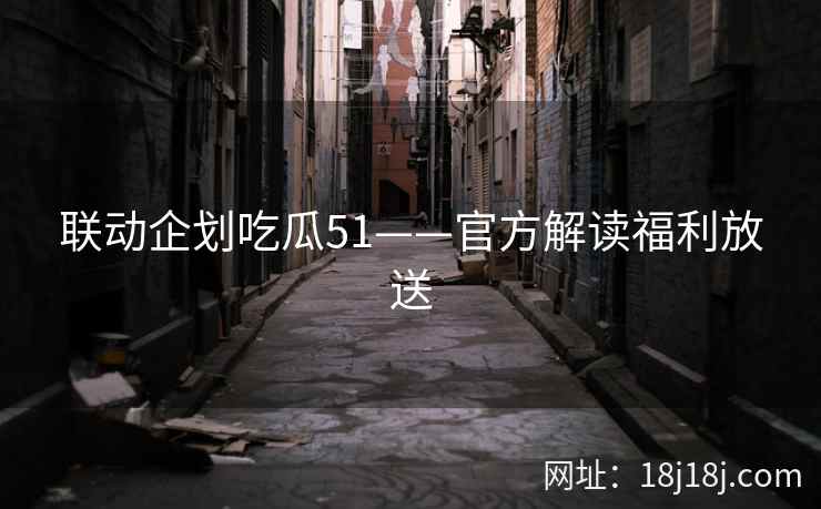 联动企划吃瓜51——官方解读福利放送