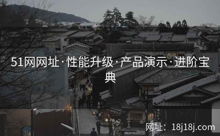 51网网址·性能升级·产品演示·进阶宝典