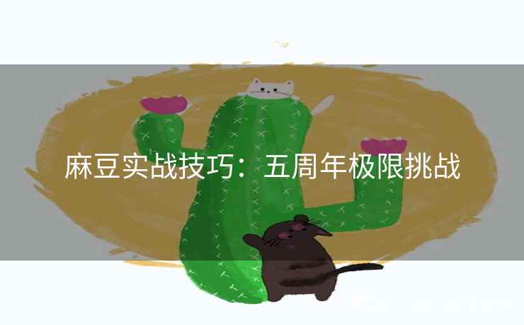麻豆实战技巧：五周年极限挑战