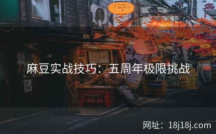 麻豆实战技巧：五周年极限挑战