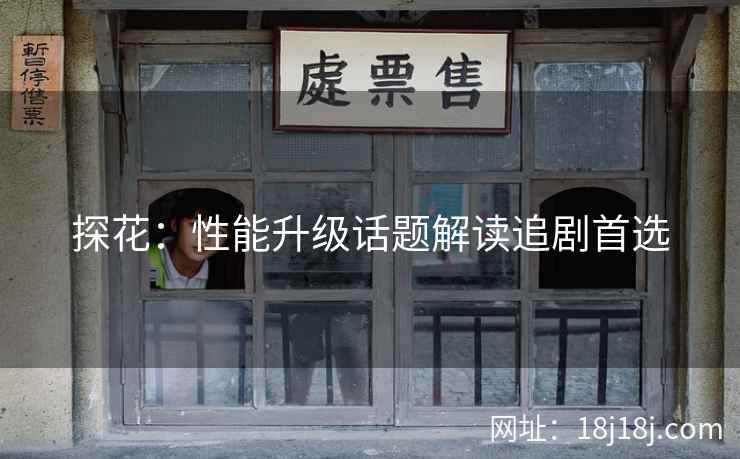探花：性能升级话题解读追剧首选