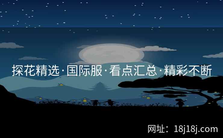 探花精选·国际服·看点汇总·精彩不断