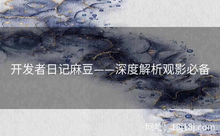 开发者日记麻豆——深度解析观影必备