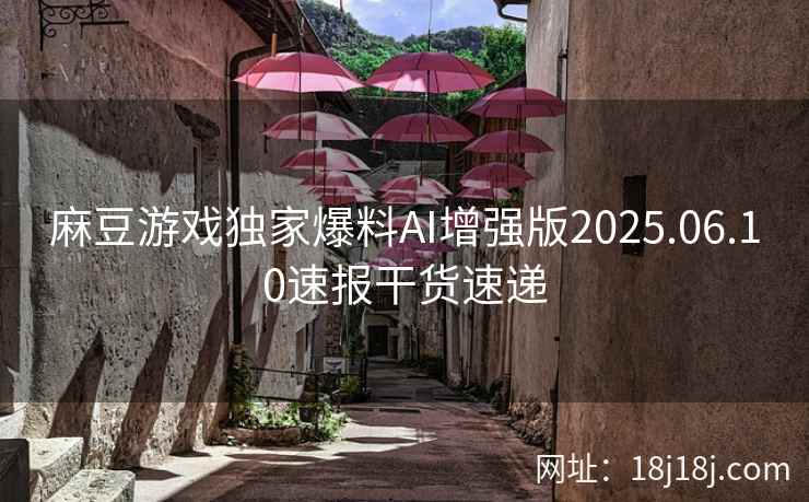 麻豆游戏独家爆料AI增强版2025.06.10速报干货速递