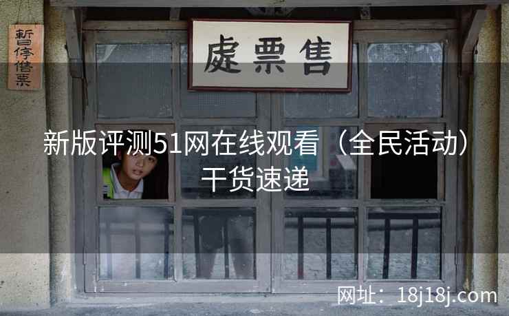 新版评测51网在线观看（全民活动）干货速递