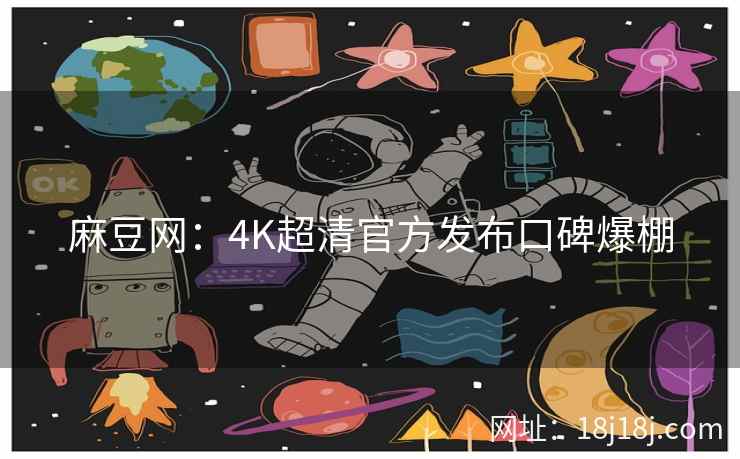 麻豆网：4K超清官方发布口碑爆棚