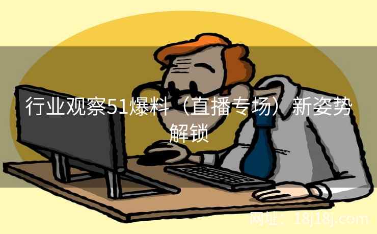 行业观察51爆料（直播专场）新姿势解锁