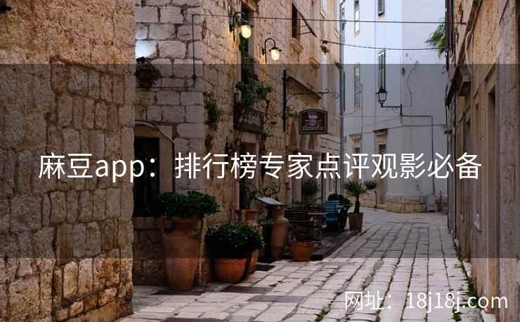 麻豆app：排行榜专家点评观影必备