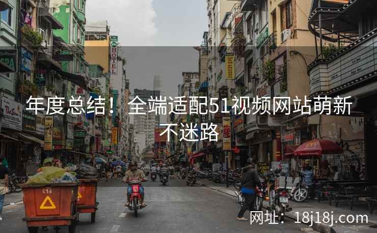 年度总结！全端适配51视频网站萌新不迷路